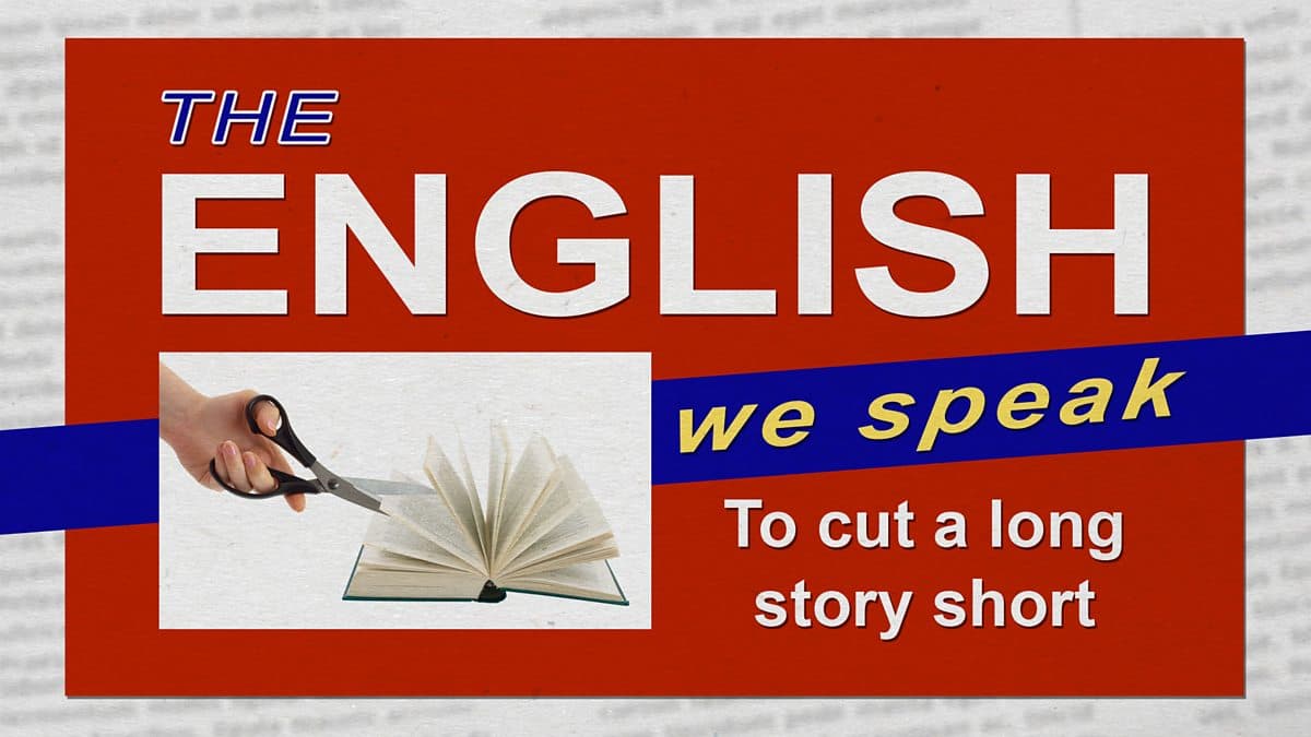 The English We Speak / To cut a long story short
