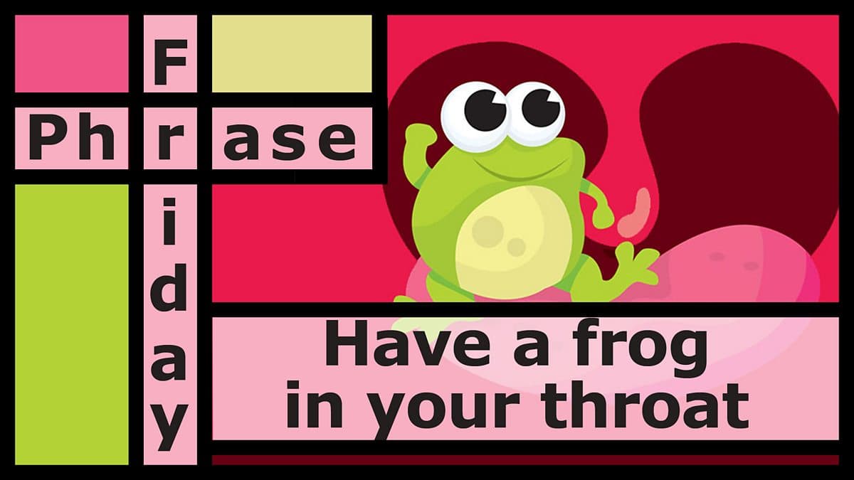 Friday Phrase / Have a frog in your throat