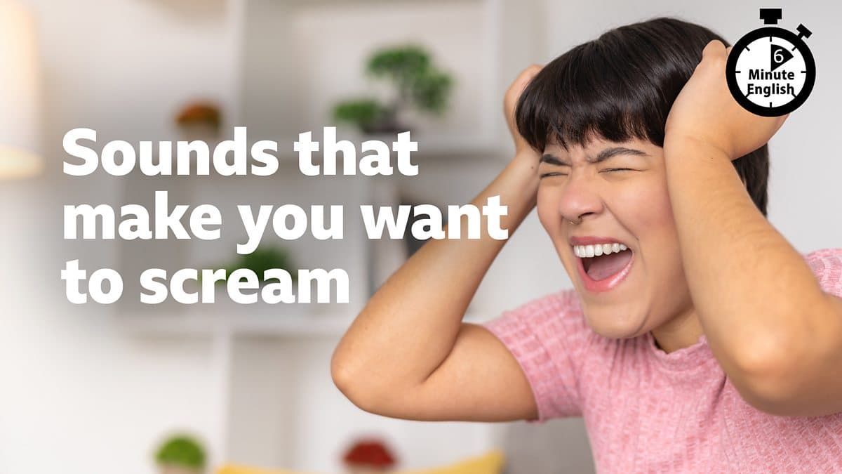 6 Minute English / Sounds that make you want to scream