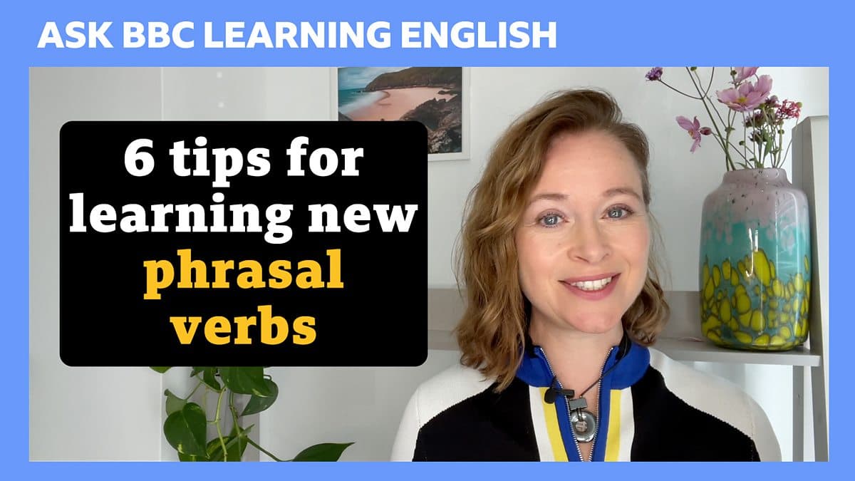 Ask BBC Learning English / 6 tips for learning new phrasal verbs