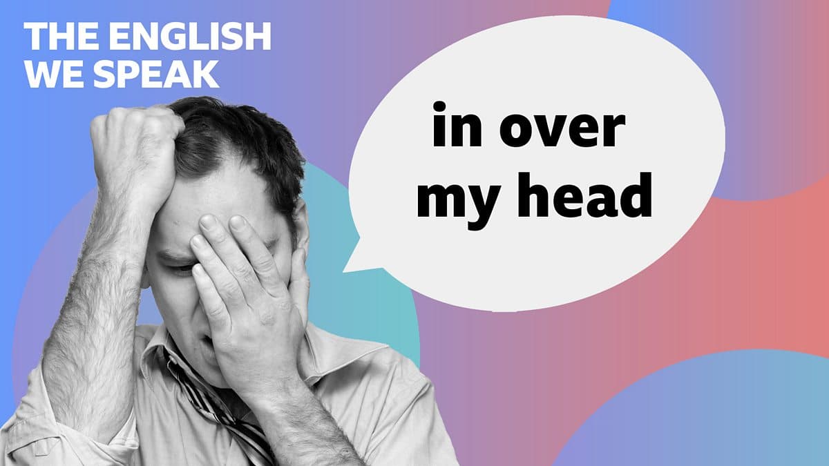 The English We Speak / In over my head