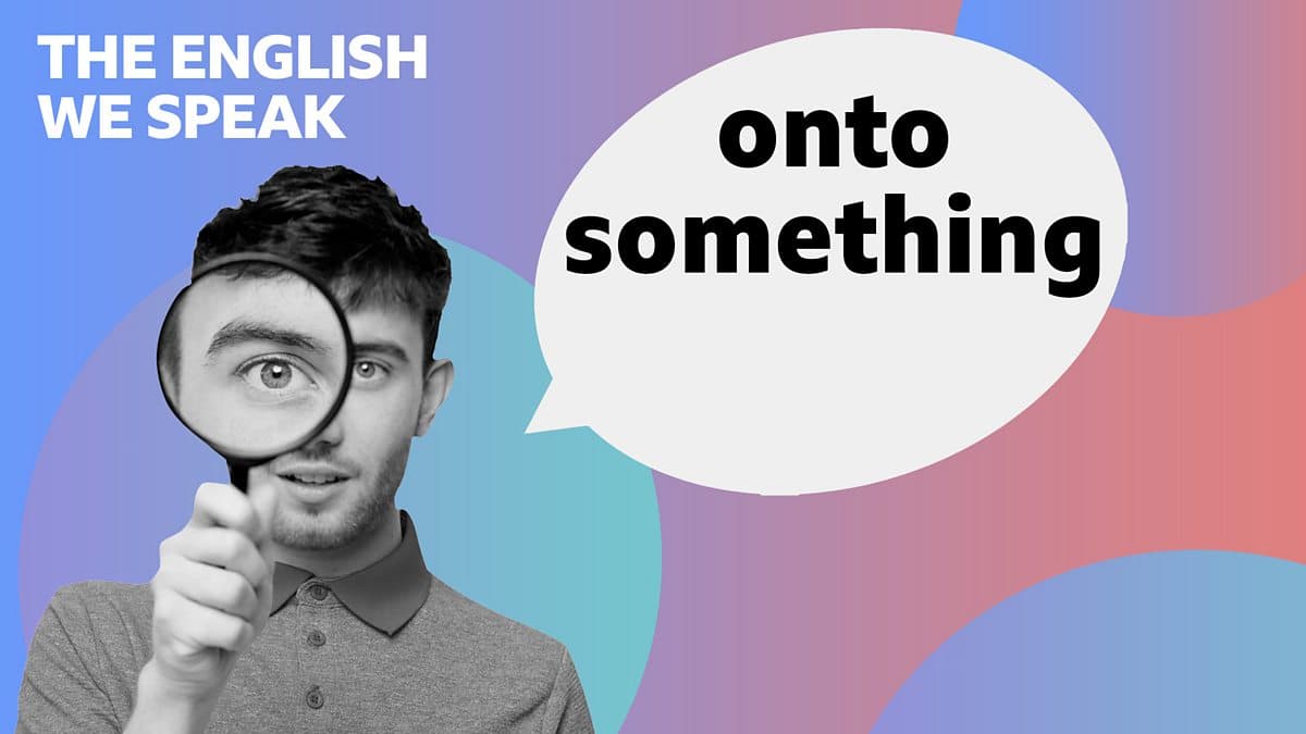 The English We Speak / Onto something