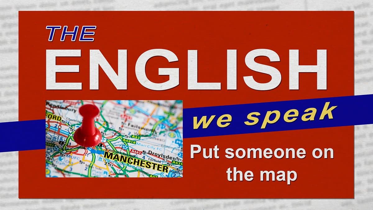 The English We Speak / To put someone on the map