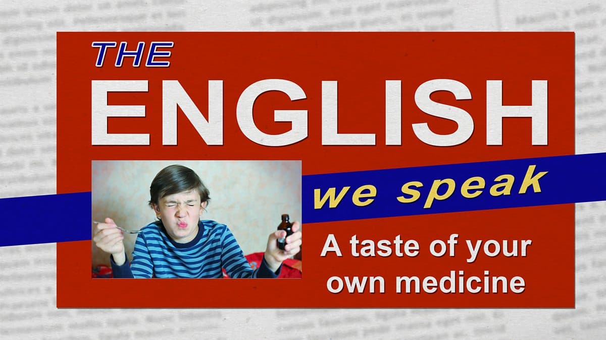 The English We Speak / A taste of your own medicine