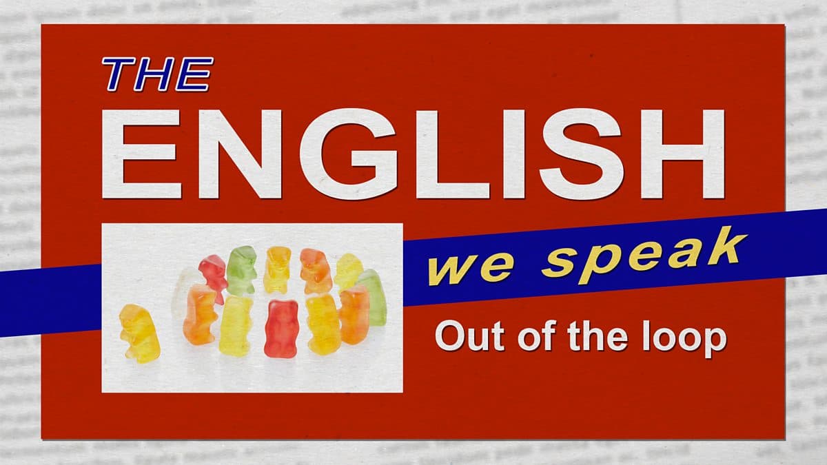 The English We Speak / Out of the loop