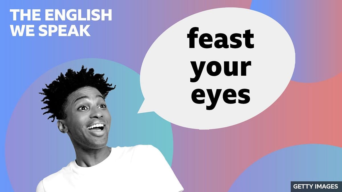 The English We Speak / Feast your eyes