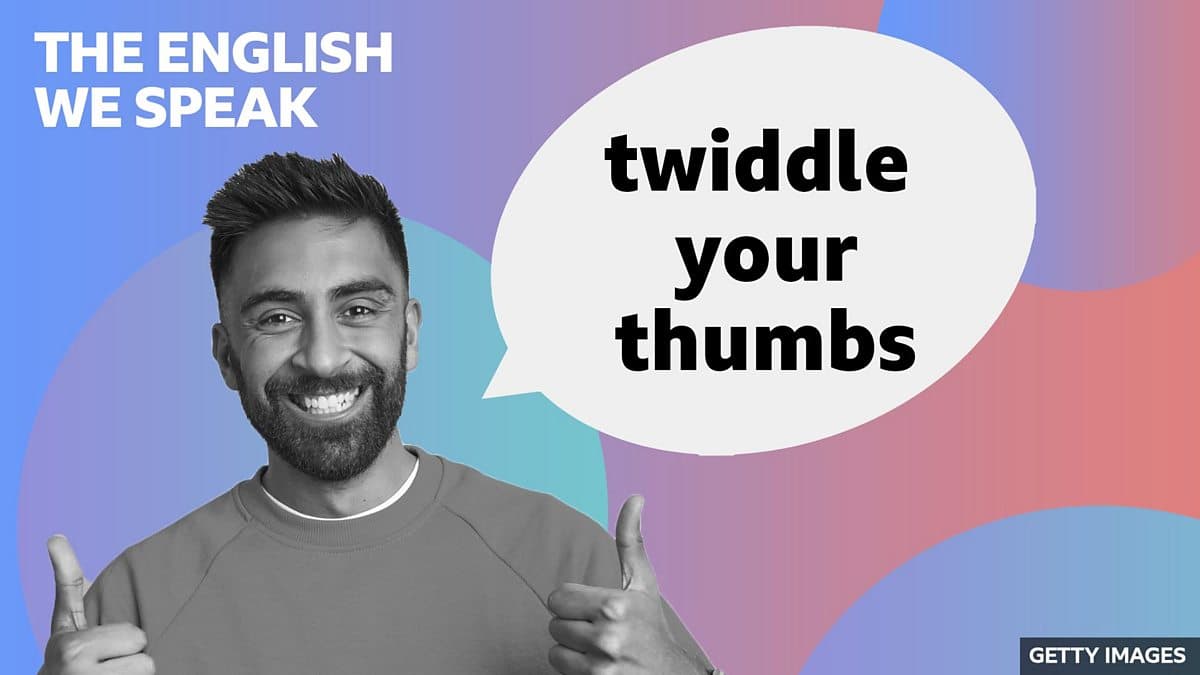 The English We Speak / Twiddle your thumbs