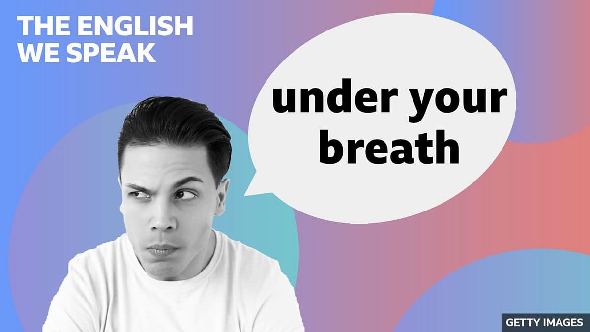 The English We Speak / Under your breath
