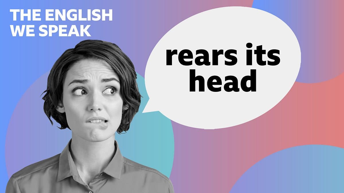The English We Speak / Rear its head