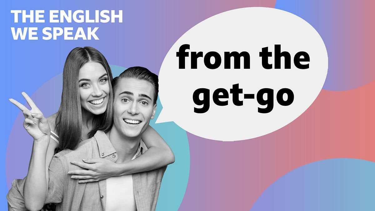 The English We Speak / From the get-go