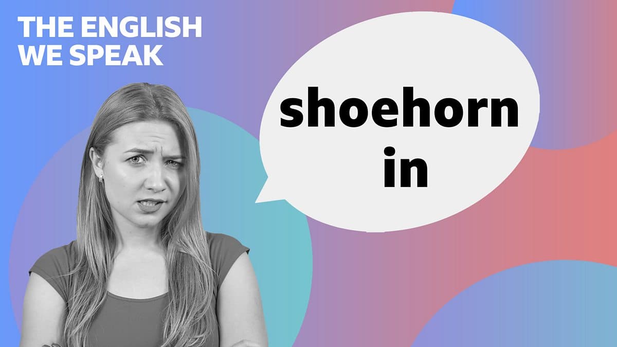 The English We Speak / Shoehorn something in
