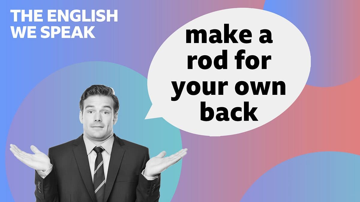 The English We Speak / Make a rod for your own back