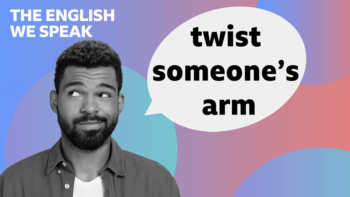 The English We Speak / Twist someone's arm