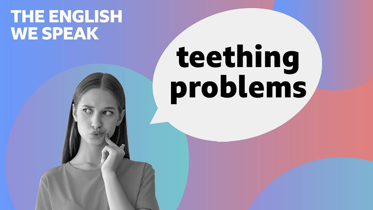 The English We Speak / Teething problems