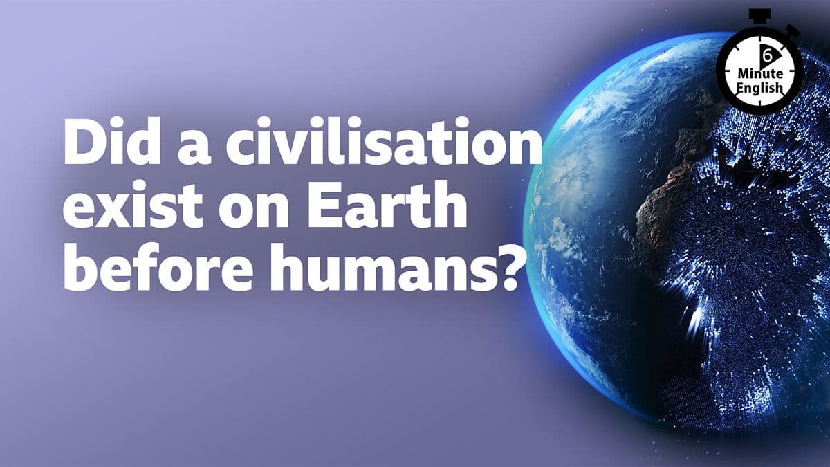 6 Minute English / Did a civilisation exist on Earth before humans?