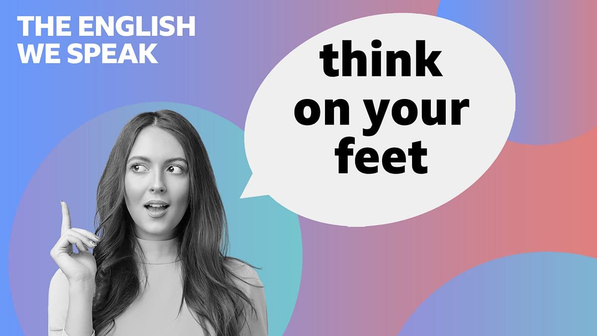 The English We Speak / Think on your feet