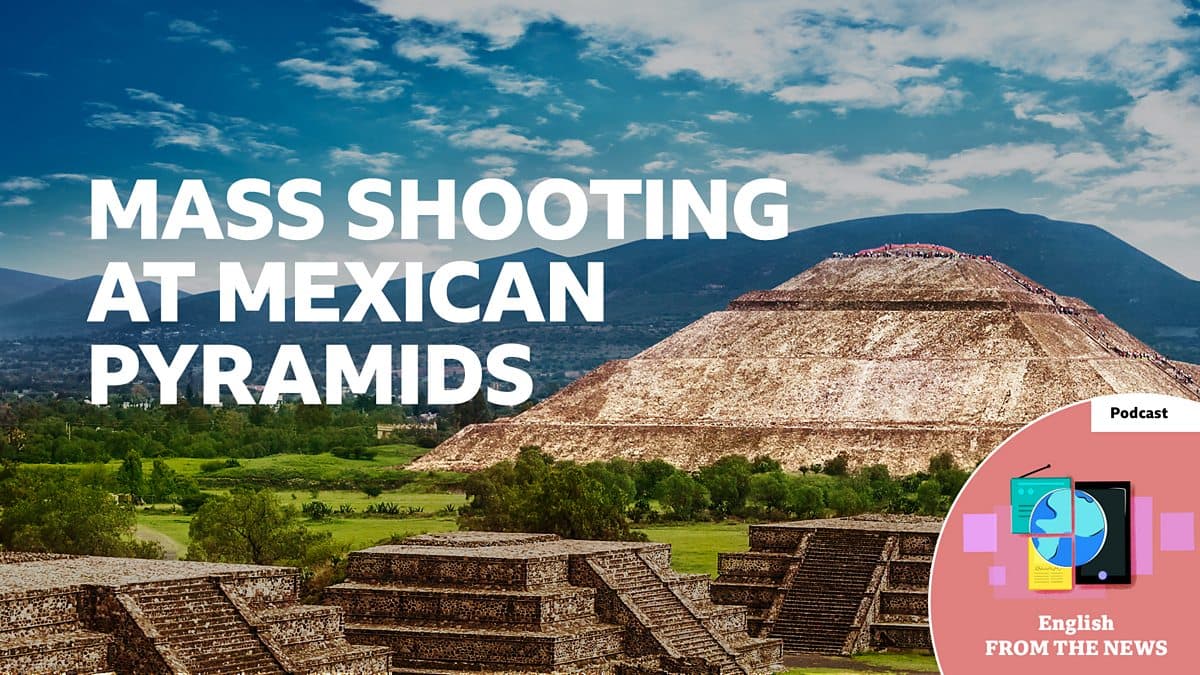 Learning English from the News / Mass shooting at Mexican pyramids